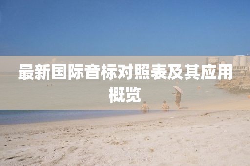 最新國(guó)際音標(biāo)對(duì)照表及其應(yīng)用概覽