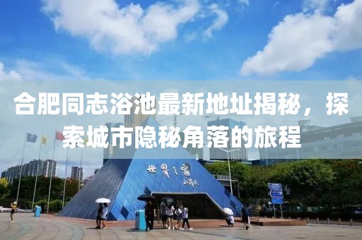 合肥同志浴池最新地址揭秘，探索城市隱秘角落的旅程