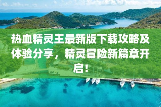 熱血精靈王最新版下載攻略及體驗分享，精靈冒險新篇章開啟！