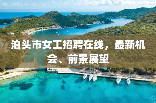 泊頭市女工招聘在線，最新機(jī)會(huì)、前景展望