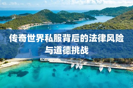 傳奇世界私服背后的法律風險與道德挑戰(zhàn)