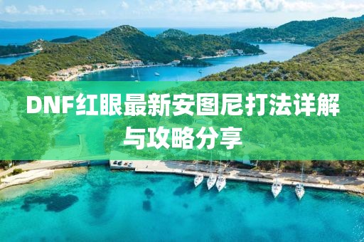 DNF紅眼最新安圖尼打法詳解與攻略分享