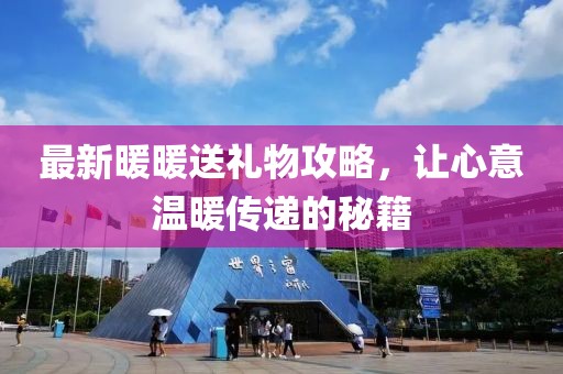 最新暖暖送禮物攻略，讓心意溫暖傳遞的秘籍