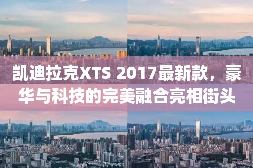 凱迪拉克XTS 2017最新款，豪華與科技的完美融合亮相街頭