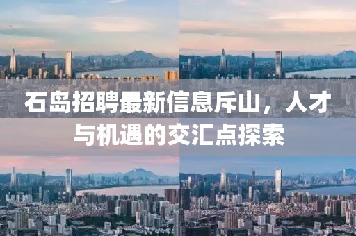 石島招聘最新信息斥山，人才與機遇的交匯點(diǎn)探索