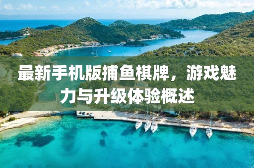 最新手機(jī)版捕魚棋牌，游戲魅力與升級體驗(yàn)概述