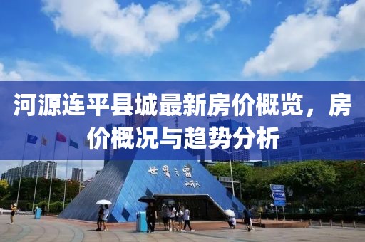 河源連平縣城最新房?jī)r(jià)概覽，房?jī)r(jià)概況與趨勢(shì)分析