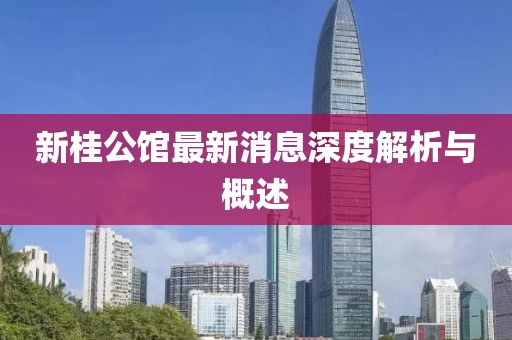 新桂公館最新消息深度解析與概述