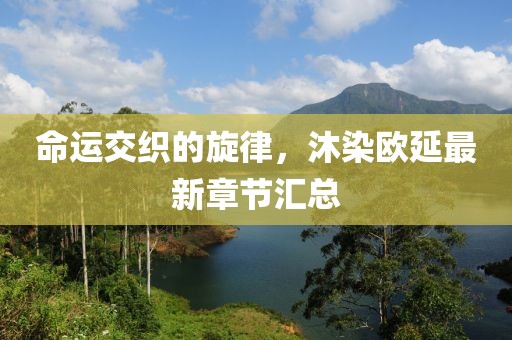 命運(yùn)交織的旋律，沐染歐延最新章節(jié)匯總