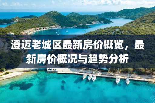 澄邁老城區(qū)最新房價概覽，最新房價概況與趨勢分析