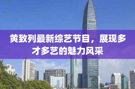 黃致列最新綜藝節(jié)目，展現(xiàn)多才多藝的魅力風(fēng)采