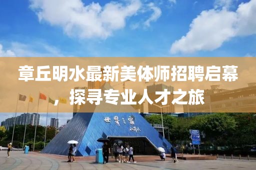 章丘明水最新美體師招聘啟幕，探尋專業(yè)人才之旅