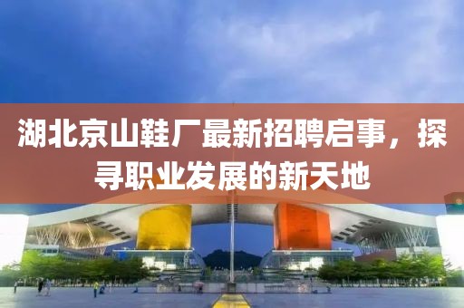 湖北京山鞋廠最新招聘啟事，探尋職業(yè)發(fā)展的新天地
