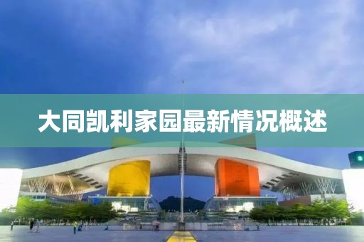 大同凱利家園最新情況概述