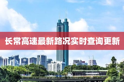 長(zhǎng)常高速最新路況實(shí)時(shí)查詢更新