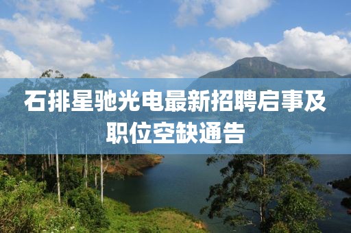 石排星馳光電最新招聘啟事及職位空缺通告