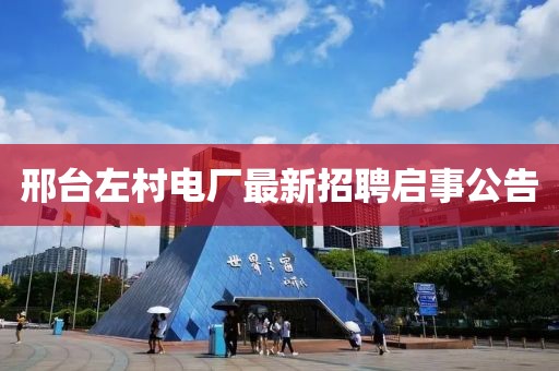 邢臺左村電廠最新招聘啟事公告