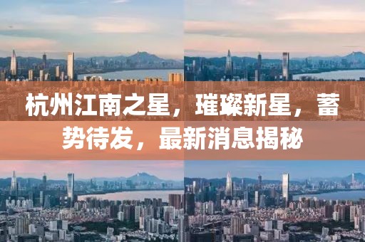 杭州江南之星，璀璨新星，蓄勢(shì)待發(fā)，最新消息揭秘