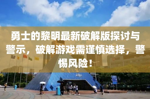 勇士的黎明最新破解版探討與警示，破解游戲需謹(jǐn)慎選擇，警惕風(fēng)險！