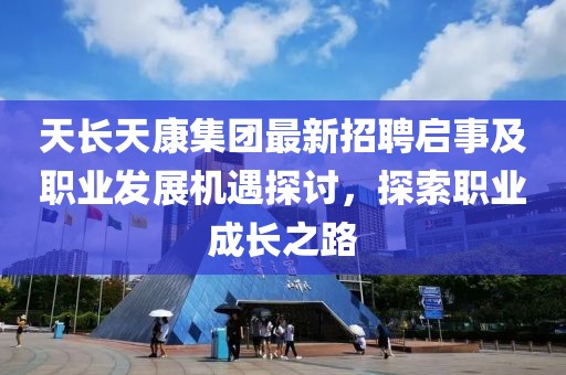 天長天康集團(tuán)最新招聘啟事及職業(yè)發(fā)展機(jī)遇探討，探索職業(yè)成長之路