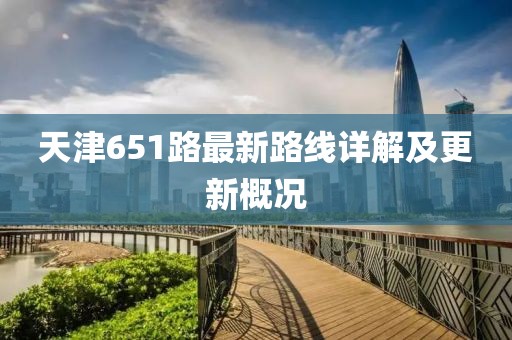 天津651路最新路線詳解及更新概況