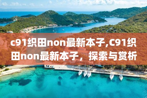 c91織田non最新本子,C91織田non最新本子，探索與賞析