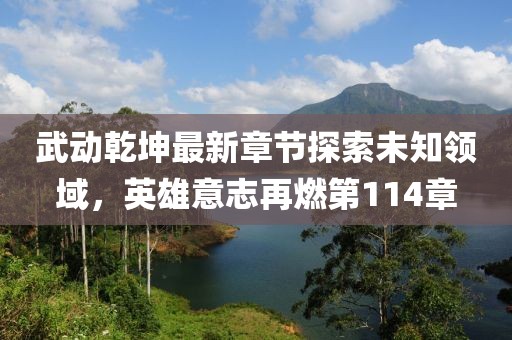 武動乾坤最新章節(jié)探索未知領(lǐng)域，英雄意志再燃第114章