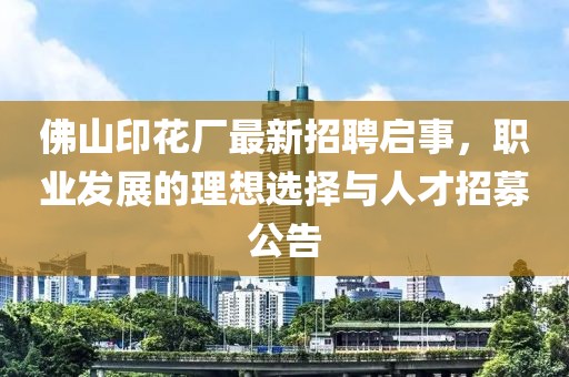 佛山印花廠(chǎng)最新招聘啟事，職業(yè)發(fā)展的理想選擇與人才招募公告