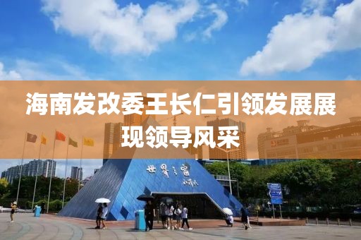 海南發(fā)改委王長仁引領(lǐng)發(fā)展展現(xiàn)領(lǐng)導(dǎo)風(fēng)采