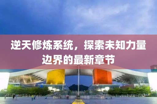 逆天修煉系統(tǒng)，探索未知力量邊界的最新章節(jié)