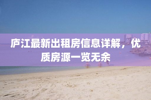 廬江最新出租房信息詳解，優(yōu)質(zhì)房源一覽無(wú)余