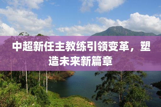 中超新任主教練引領(lǐng)變革，塑造未來新篇章