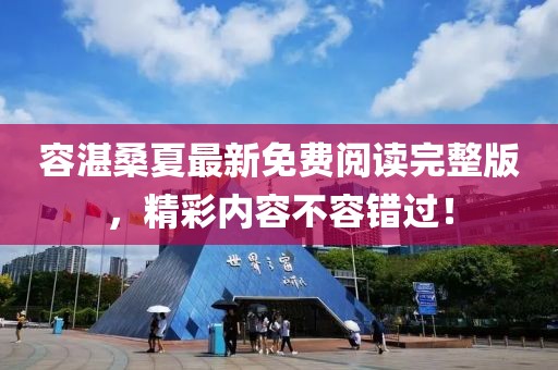 容湛桑夏最新免費閱讀完整版，精彩內容不容錯過(guò)！