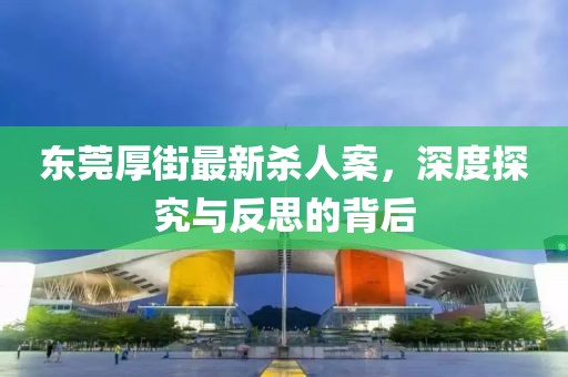 東莞厚街最新殺人案，深度探究與反思的背后