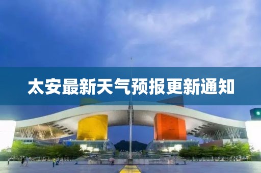 太安最新天氣預報更新通知
