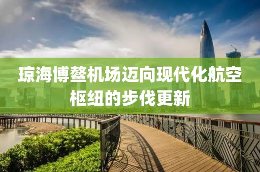 瓊海博鰲機(jī)場(chǎng)邁向現(xiàn)代化航空樞紐的步伐更新