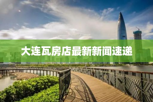 大連瓦房店最新新聞速遞