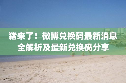 豬來了！微博兌換碼最新消息全解析及最新兌換碼分享