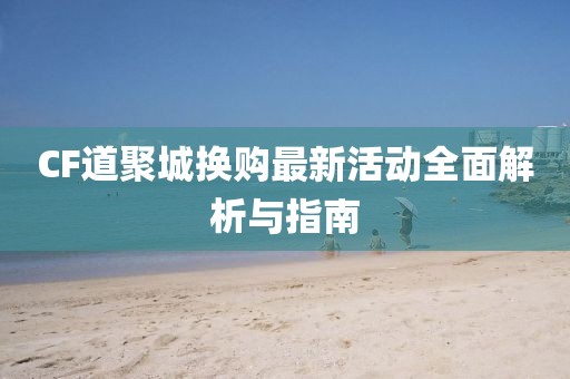 CF道聚城換購最新活動(dòng)全面解析與指南