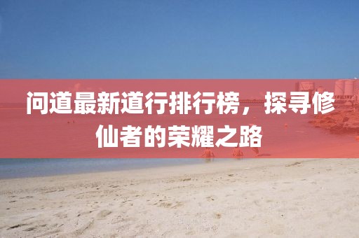問道最新道行排行榜，探尋修仙者的榮耀之路