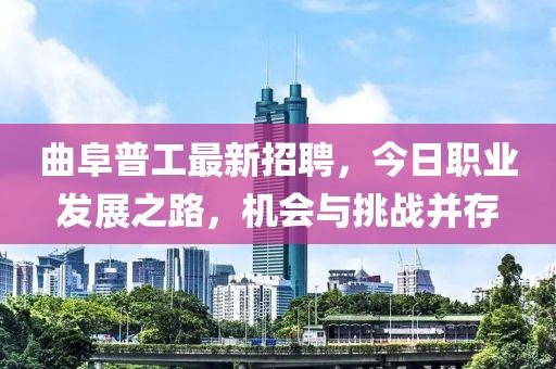 曲阜普工最新招聘，今日職業(yè)發(fā)展之路，機會與挑戰(zhàn)并存