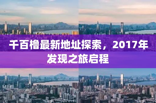 千百櫓最新地址探索，2017年發(fā)現(xiàn)之旅啟程