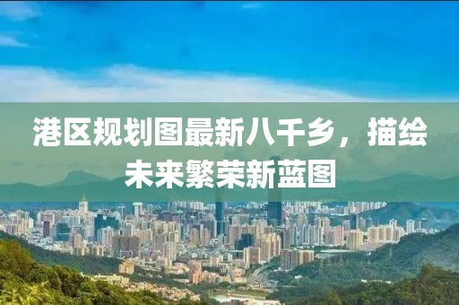 港區規劃圖最新八千鄉，描繪未來(lái)繁榮新藍圖