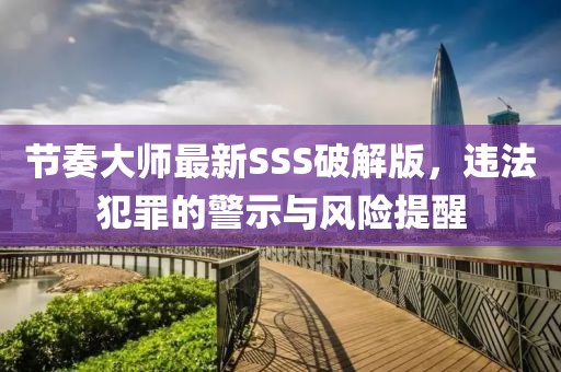 節(jié)奏大師最新SSS破解版，違法犯罪的警示與風險提醒