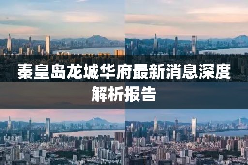 秦皇島龍城華府最新消息深度解析報(bào)告