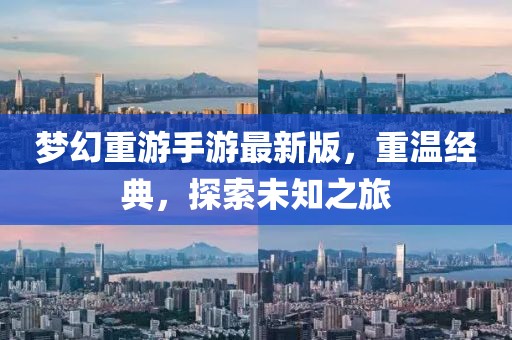 夢幻重游手游最新版，重溫經(jīng)典，探索未知之旅