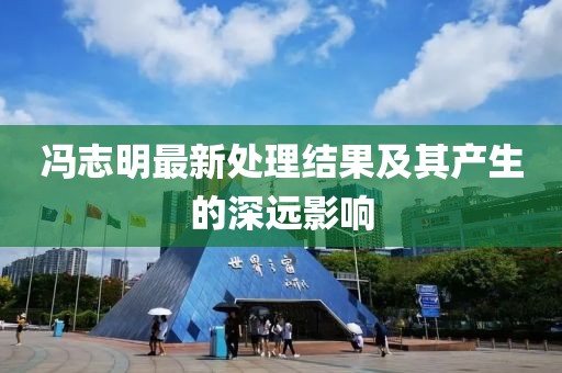 馮志明最新處理結(jié)果及其產(chǎn)生的深遠影響