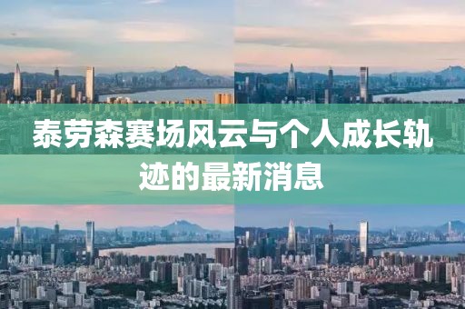 泰勞森賽場風云與個人成長軌跡的最新消息