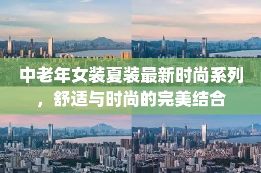 中老年女裝夏裝最新時(shí)尚系列，舒適與時(shí)尚的完美結合