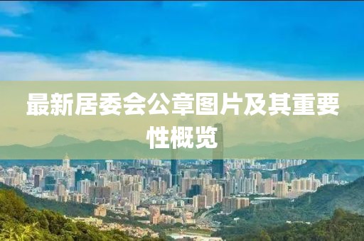 最新居委會(huì)公章圖片及其重要性概覽